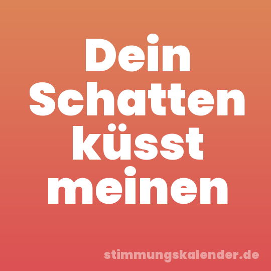 Dein Schatten küsst meinen