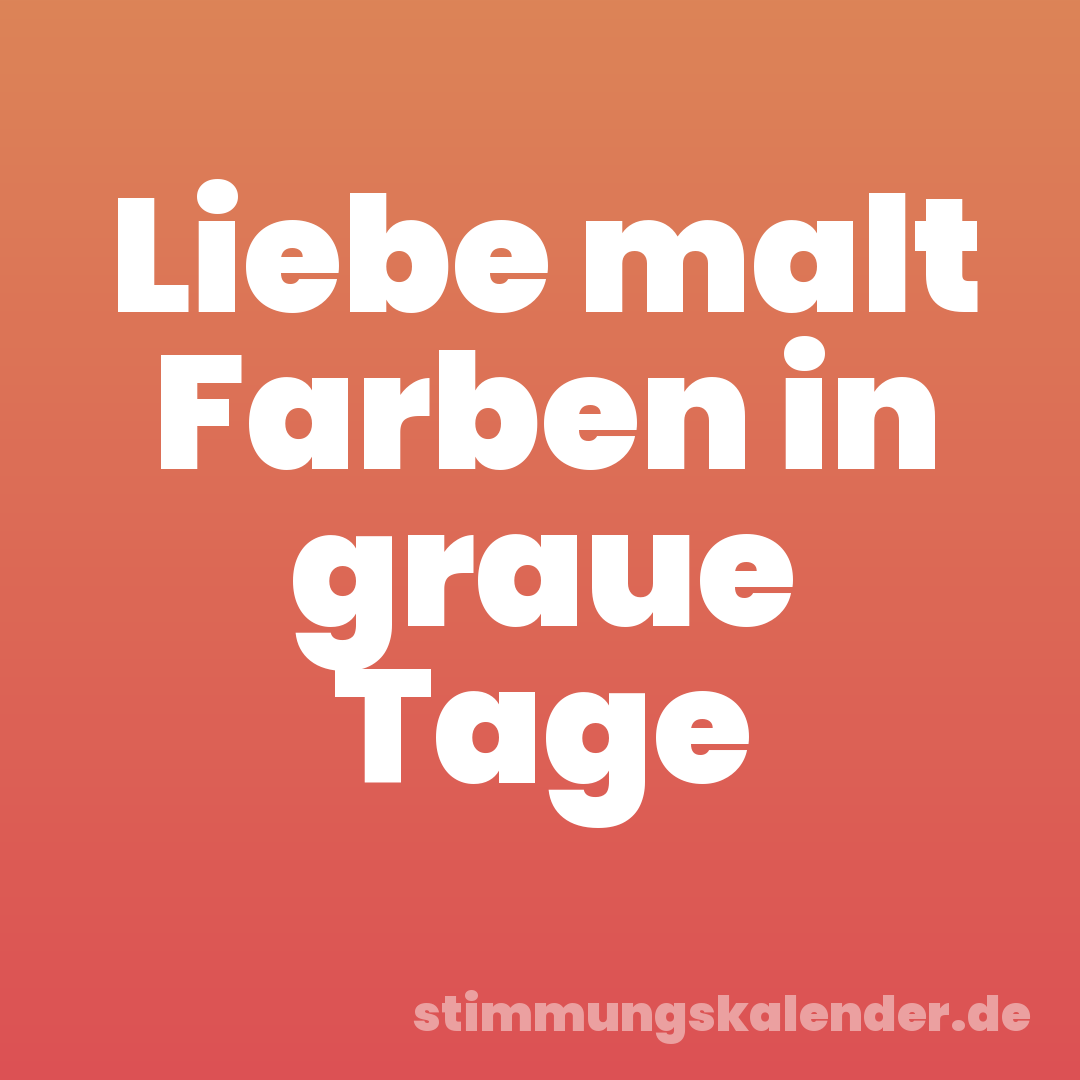 Liebe malt Farben in graue Tage