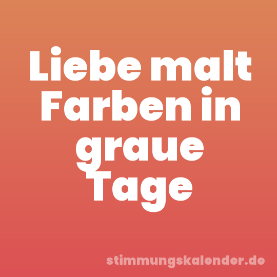 Liebe malt Farben in graue Tage