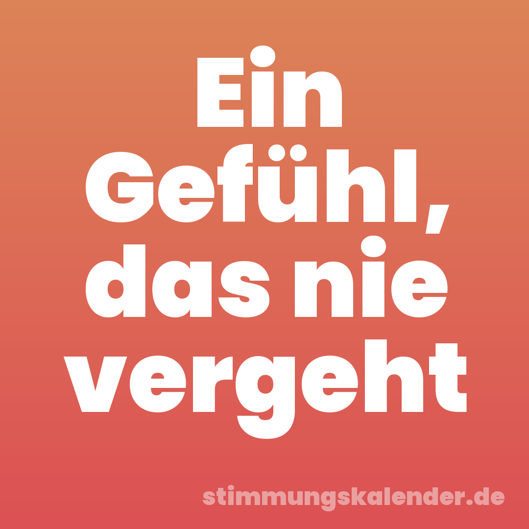 Ein Gefühl, das nie vergeht