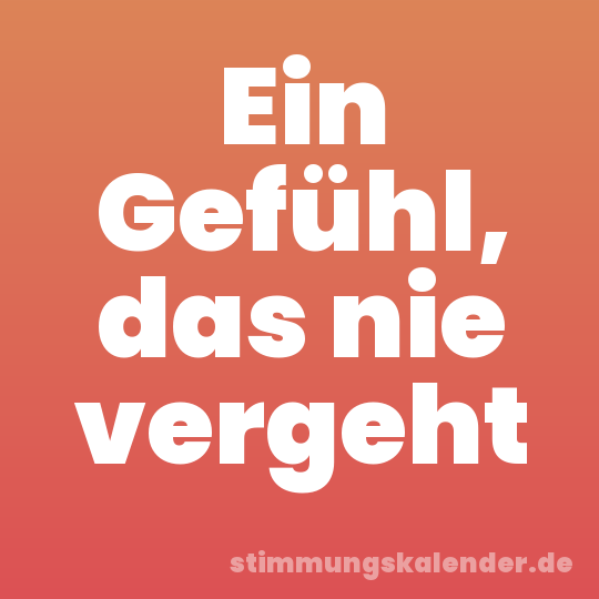 Ein Gefühl, das nie vergeht