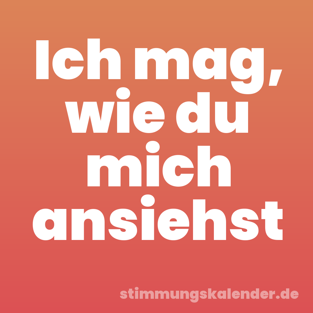 Ich mag, wie du mich ansiehst