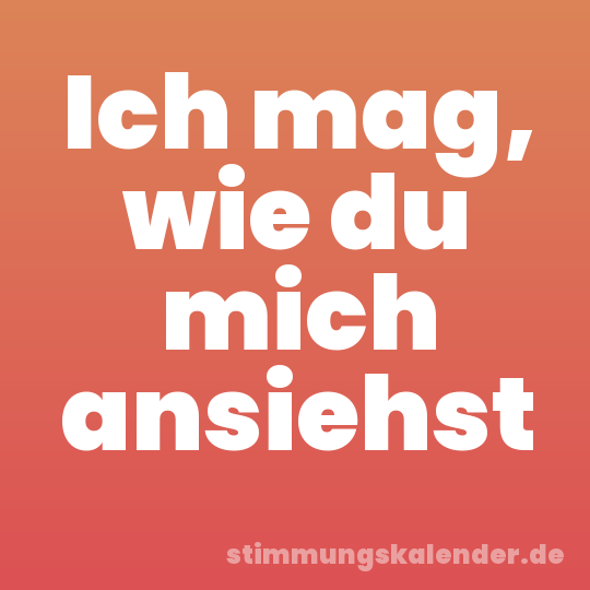 Ich mag, wie du mich ansiehst
