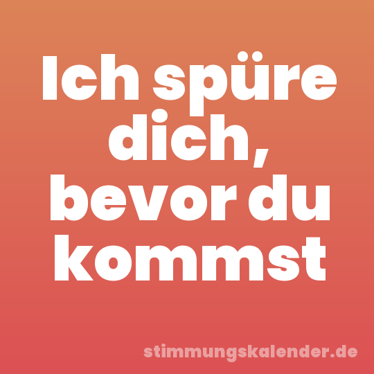 Ich spüre dich, bevor du kommst