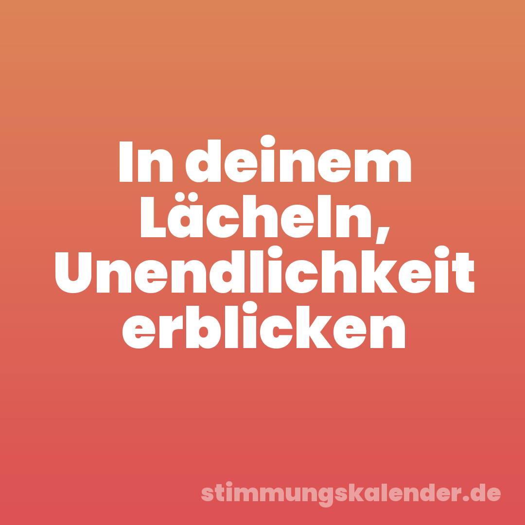 In deinem Lächeln, Unendlichkeit erblicken