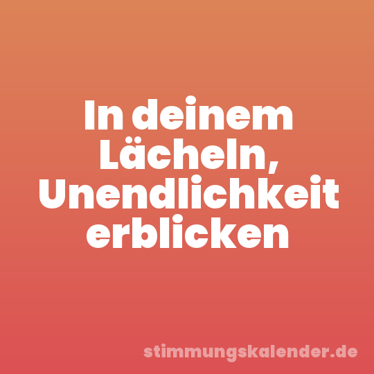 In deinem Lächeln, Unendlichkeit erblicken