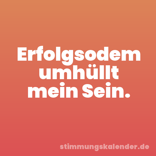 Erfolgsodem umhüllt mein Sein.