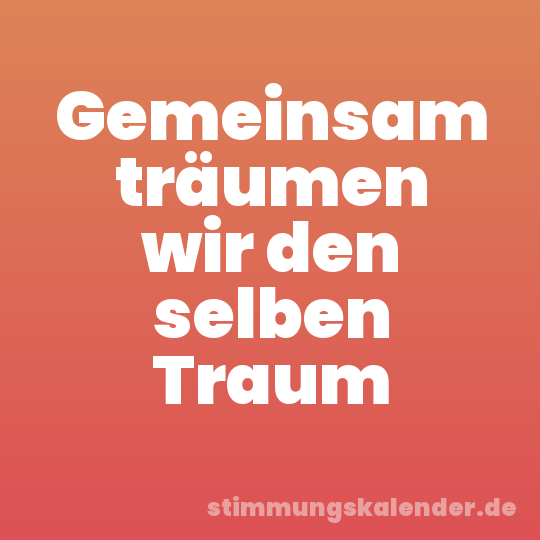 Gemeinsam träumen wir den selben Traum