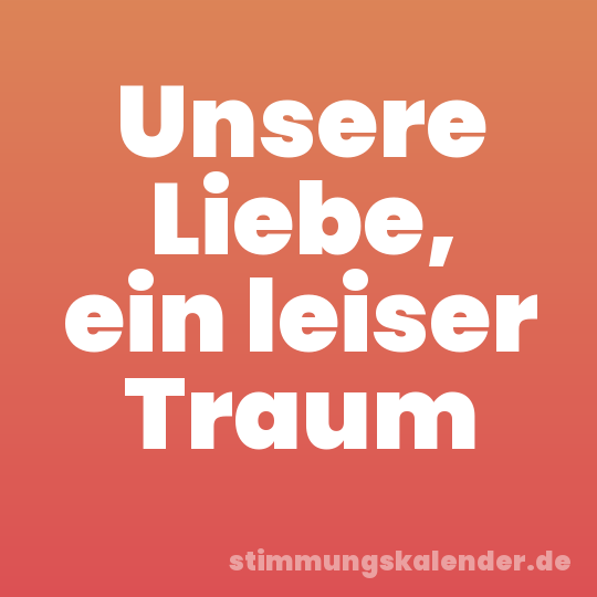Unsere Liebe, ein leiser Traum