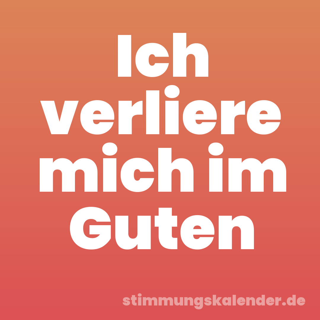 Ich verliere mich im Guten