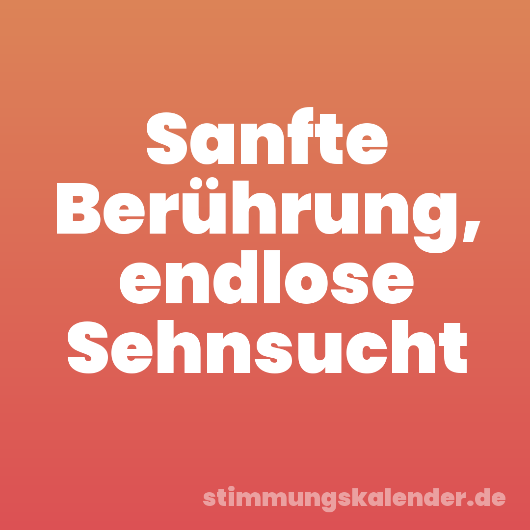 Sanfte Berührung, endlose Sehnsucht