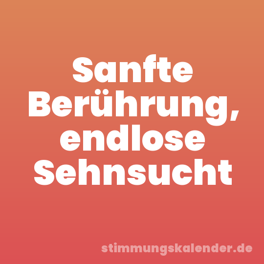 Sanfte Berührung, endlose Sehnsucht