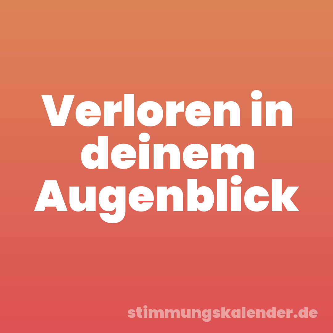 Verloren in deinem Augenblick