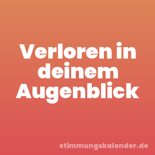 Verloren in deinem Augenblick