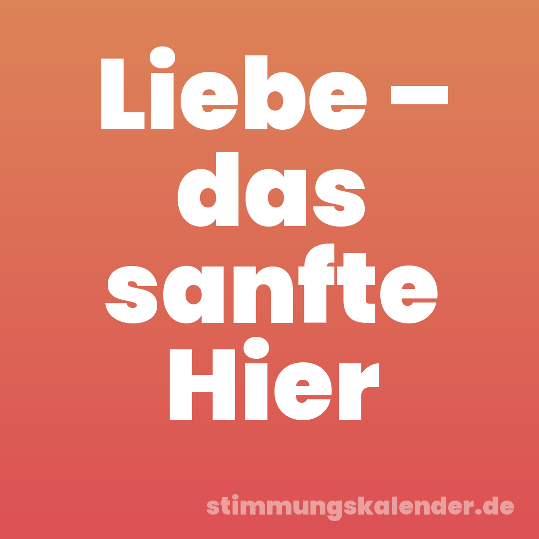 Liebe – das sanfte Hier