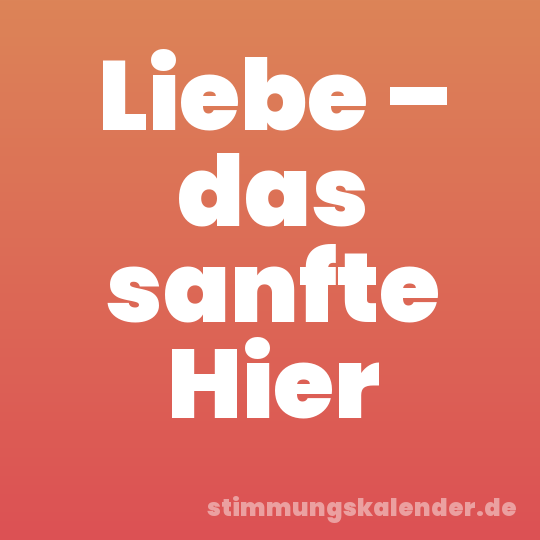 Liebe – das sanfte Hier