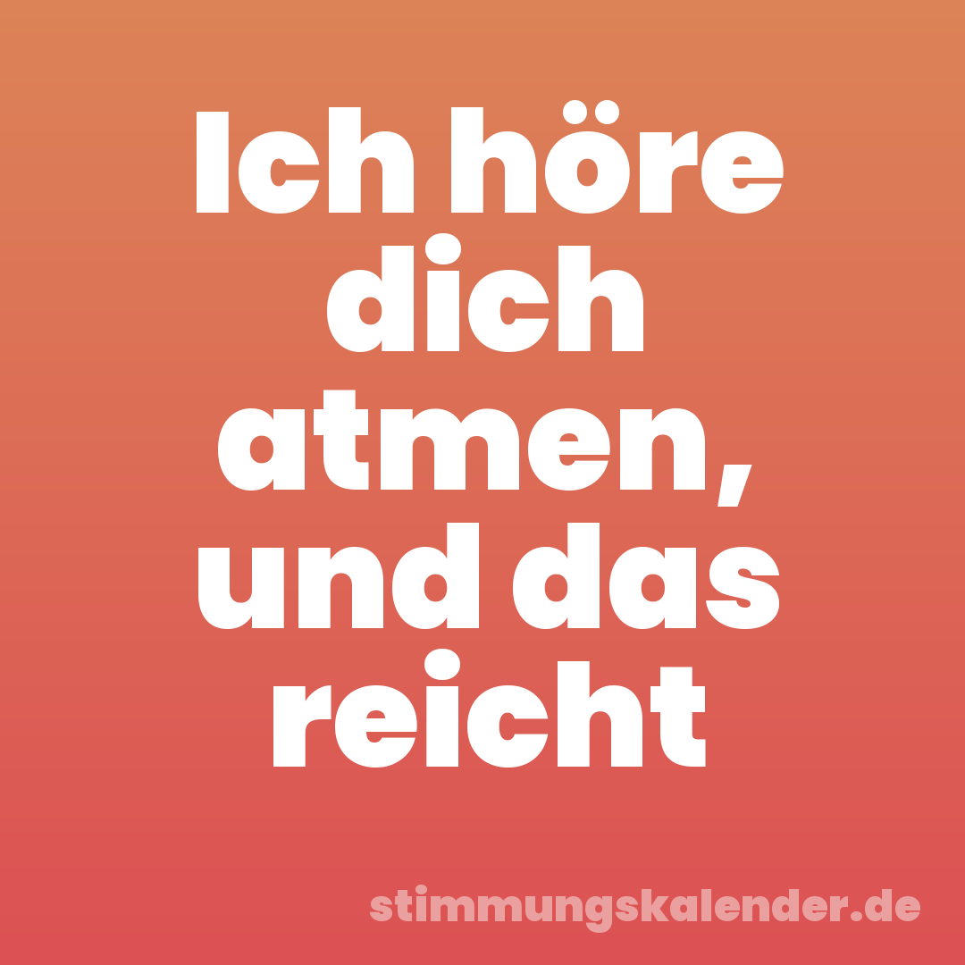 Ich höre dich atmen, und das reicht