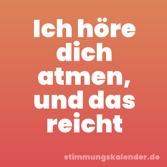 Ich höre dich atmen, und das reicht