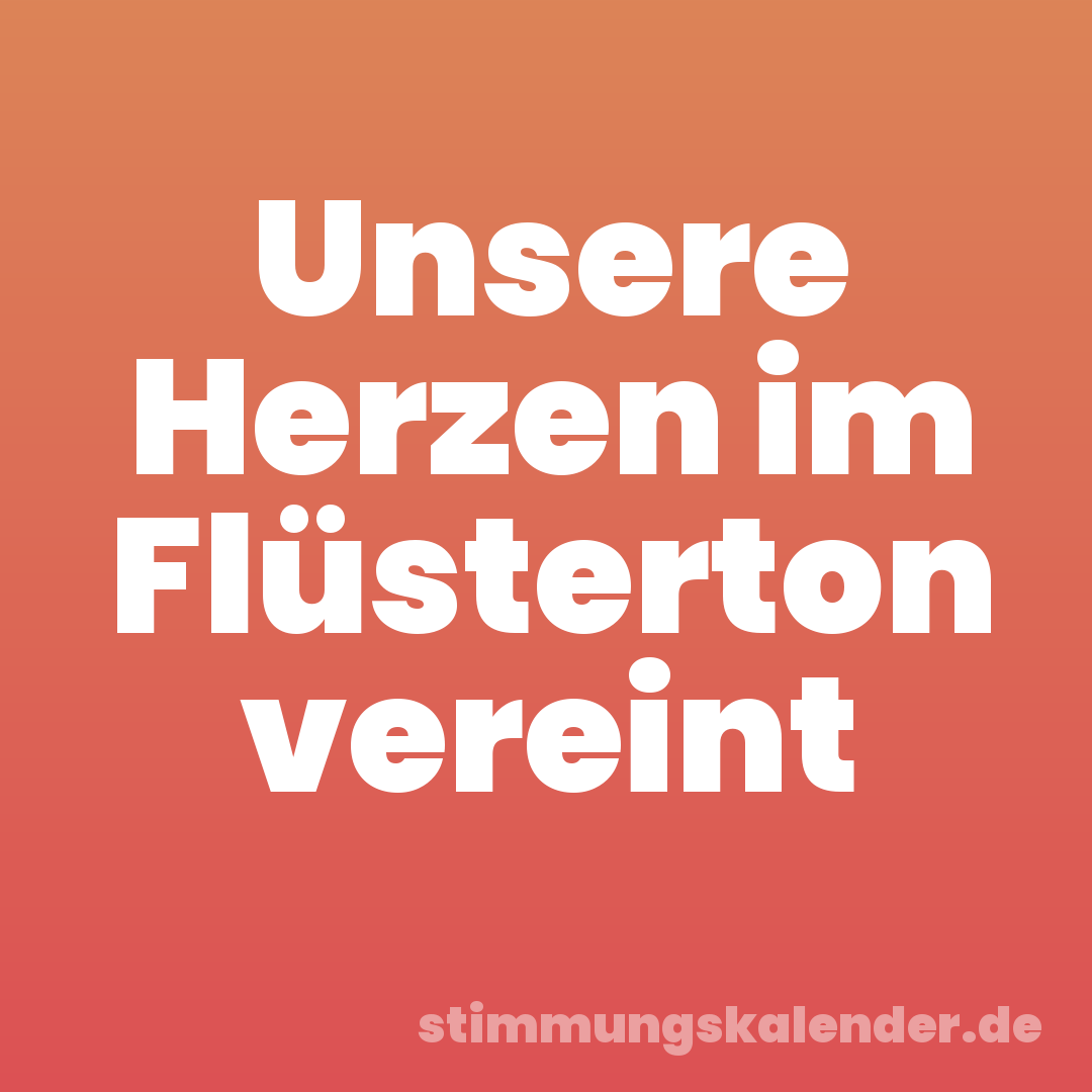 Unsere Herzen im Flüsterton vereint