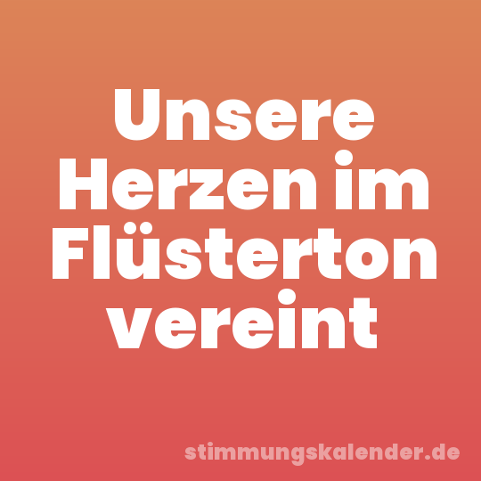 Unsere Herzen im Flüsterton vereint