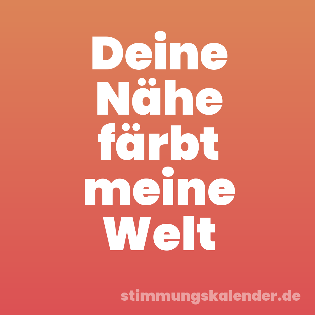 Deine Nähe färbt meine Welt