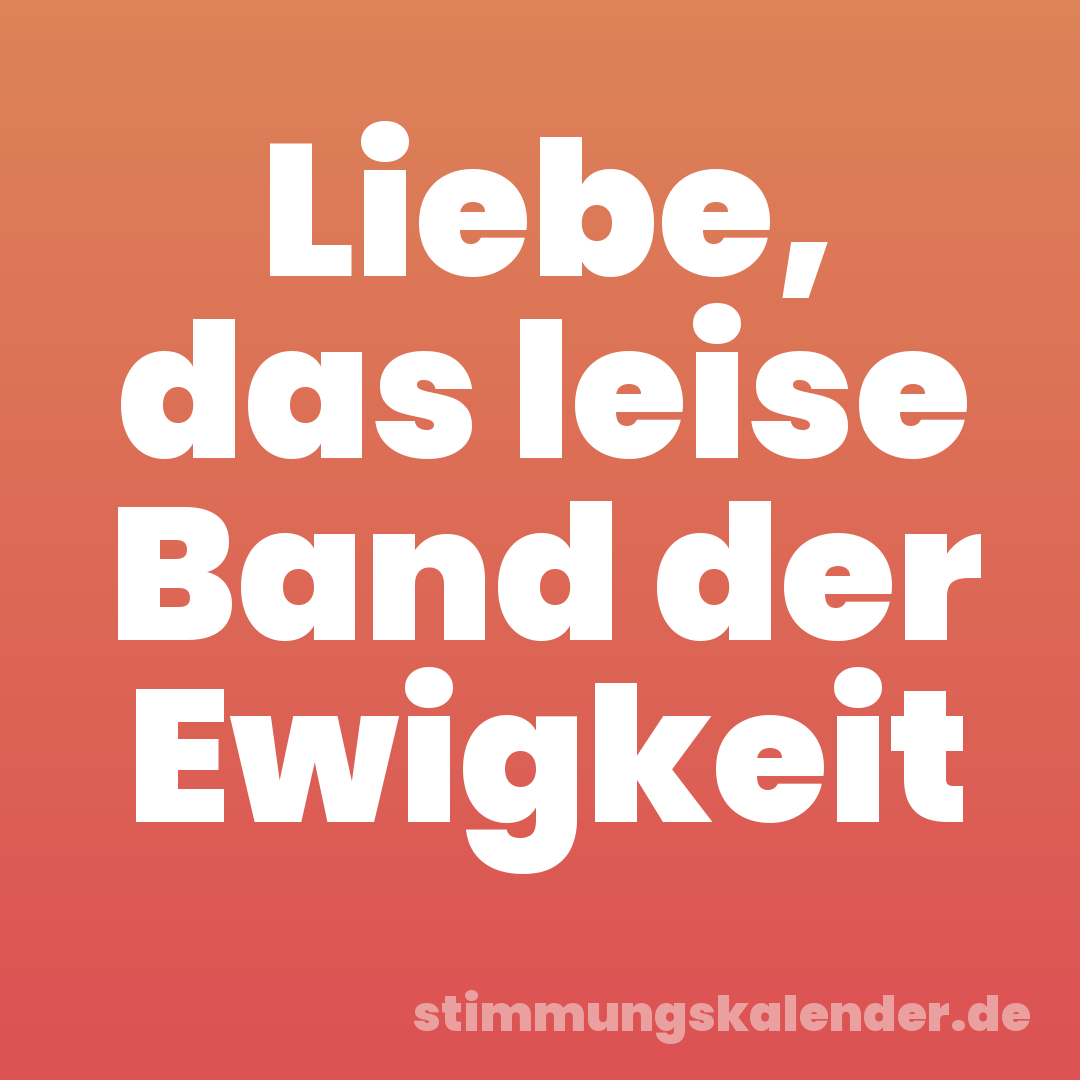 Liebe, das leise Band der Ewigkeit