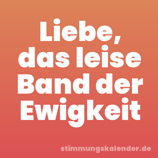 Liebe, das leise Band der Ewigkeit