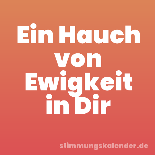 Ein Hauch von Ewigkeit in Dir