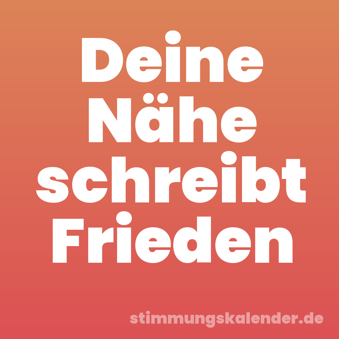 Deine Nähe schreibt Frieden
