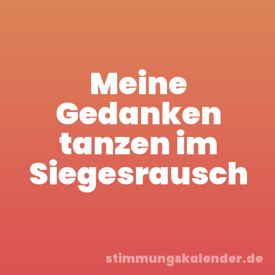 Meine Gedanken tanzen im Siegesrausch