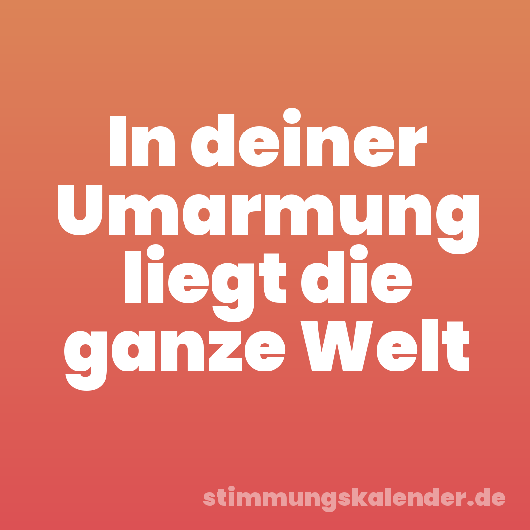 In deiner Umarmung liegt die ganze Welt
