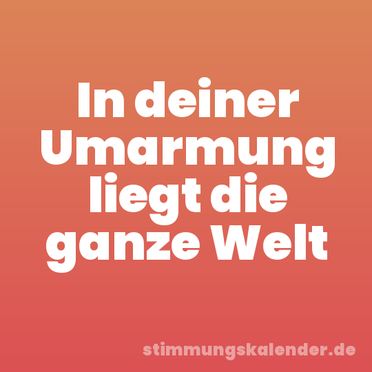 In deiner Umarmung liegt die ganze Welt