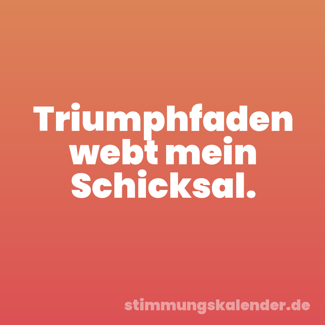 Triumphfaden webt mein Schicksal.