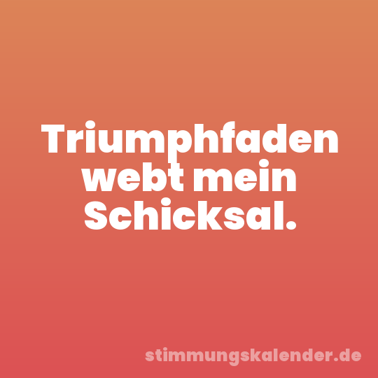 Triumphfaden webt mein Schicksal.