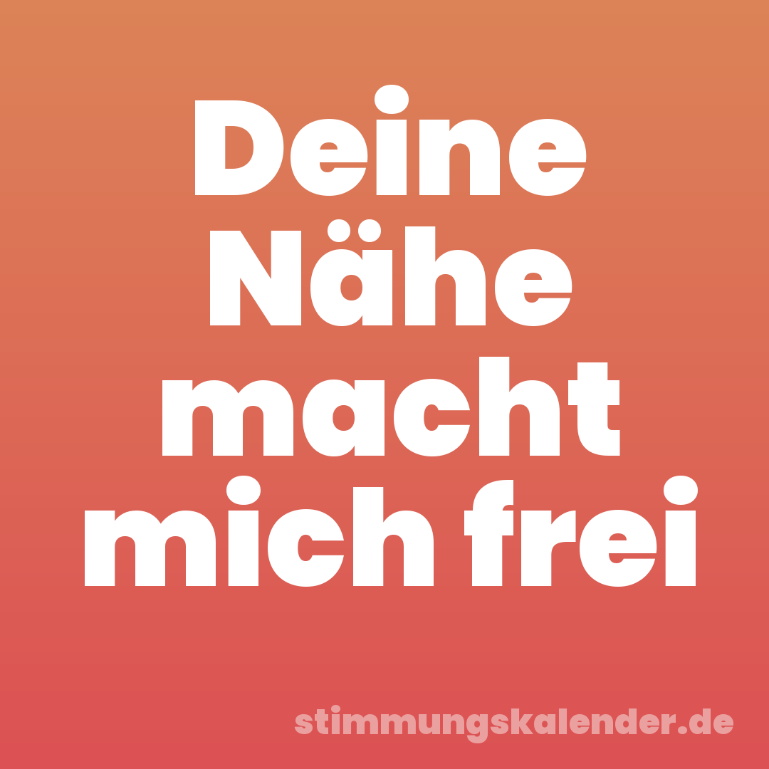 Deine Nähe macht mich frei