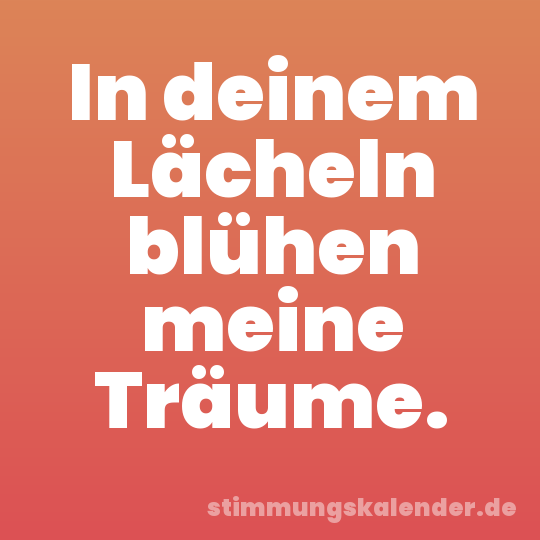 In deinem Lächeln blühen meine Träume.