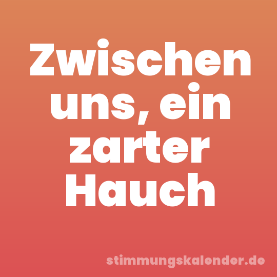 Zwischen uns, ein zarter Hauch