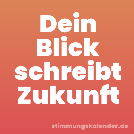 Dein Blick schreibt Zukunft