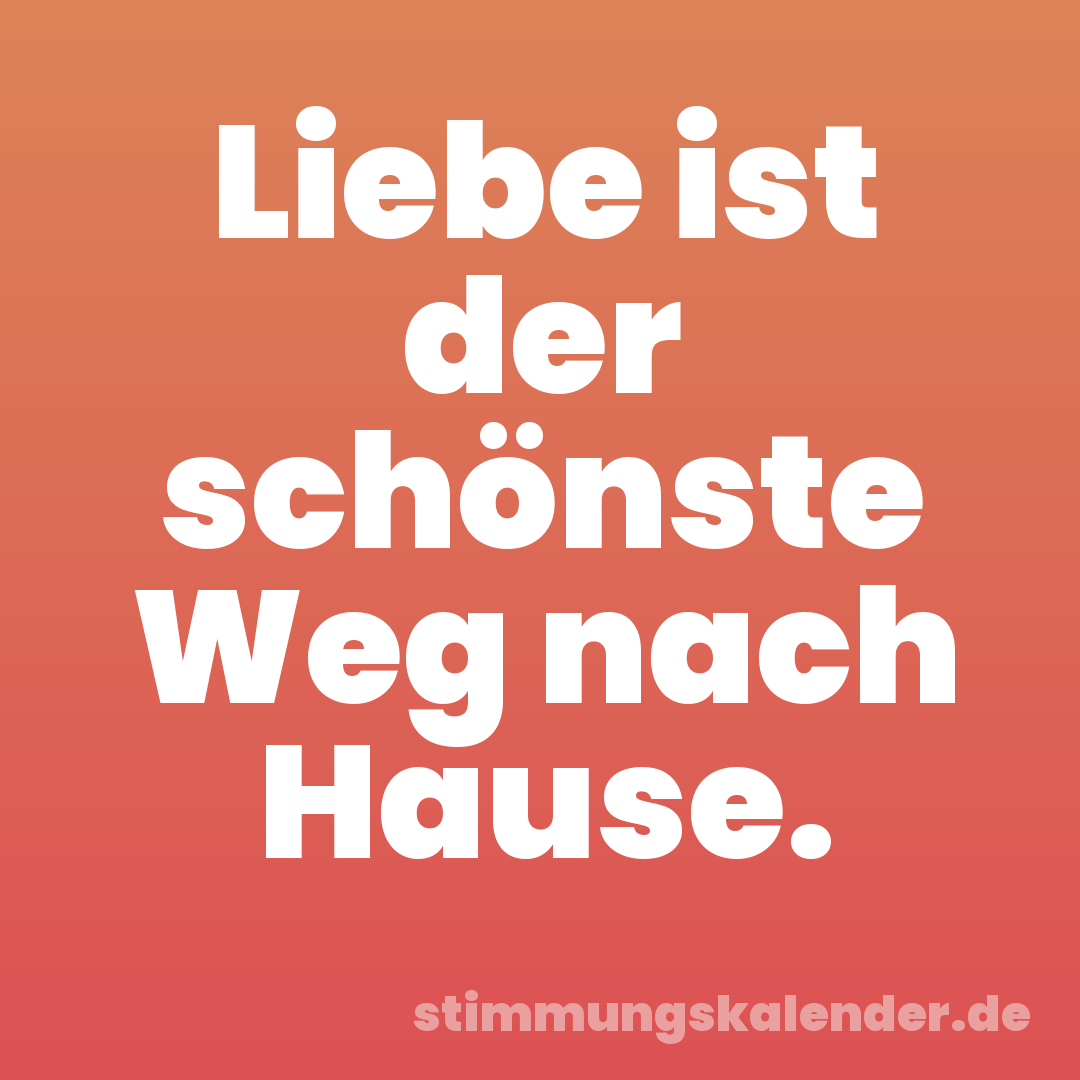 Liebe ist der schönste Weg nach Hause.