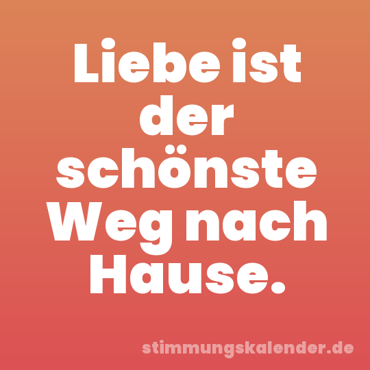 Liebe ist der schönste Weg nach Hause.