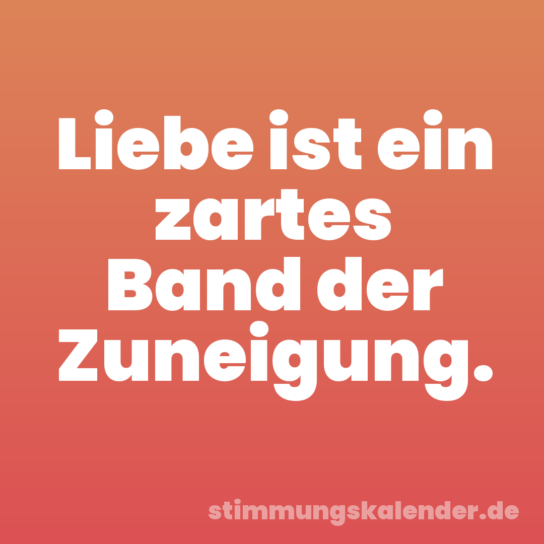 Liebe ist ein zartes Band der Zuneigung.