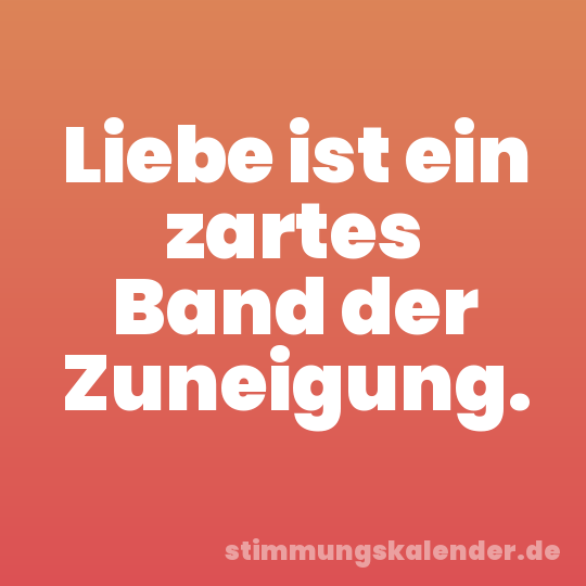 Liebe ist ein zartes Band der Zuneigung.