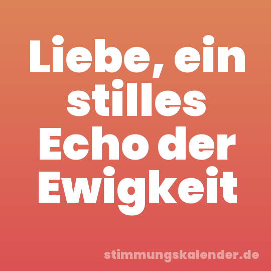 Liebe, ein stilles Echo der Ewigkeit