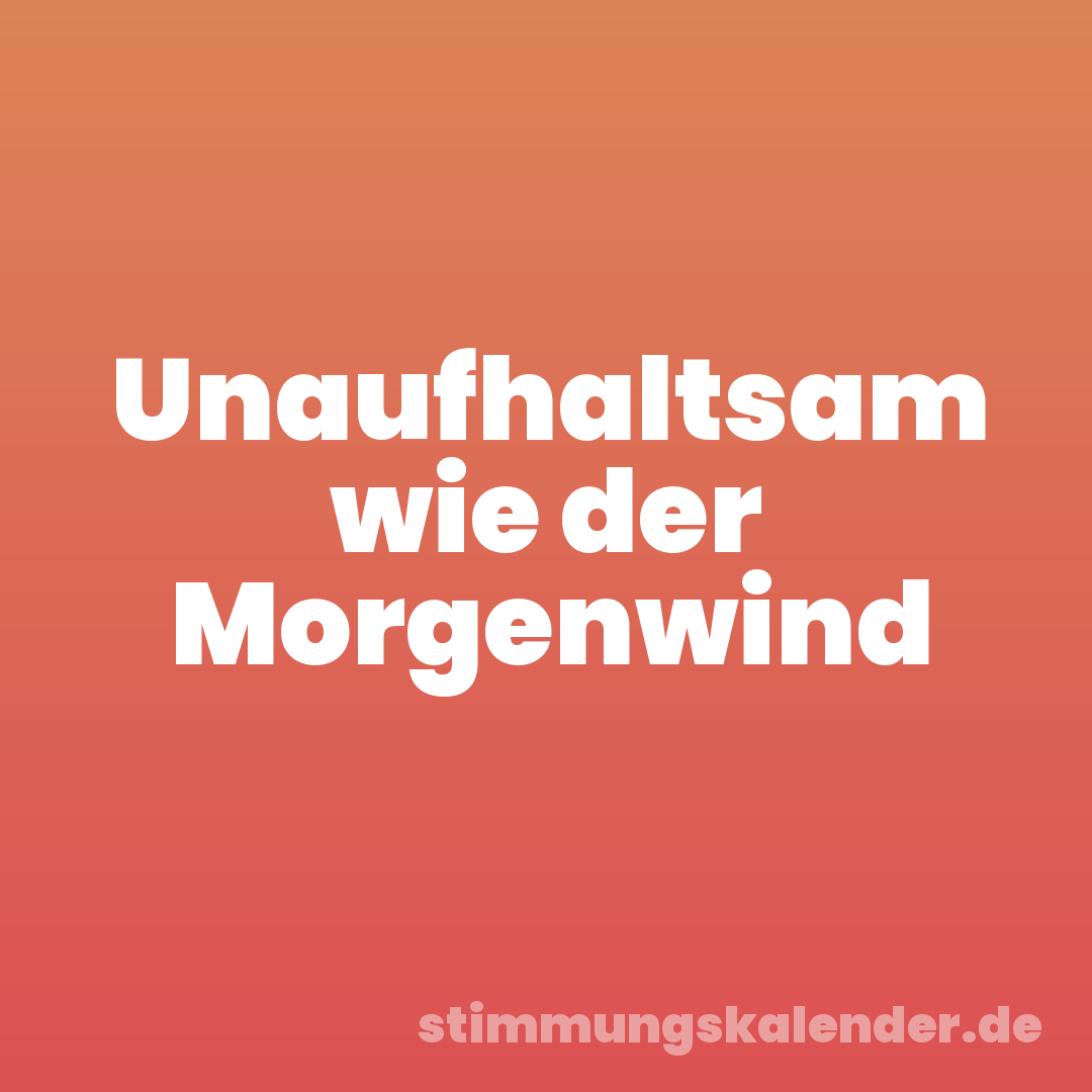 Unaufhaltsam wie der Morgenwind