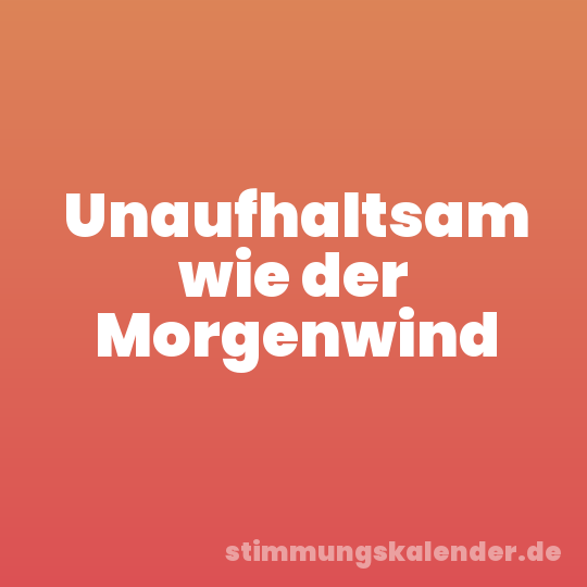 Unaufhaltsam wie der Morgenwind