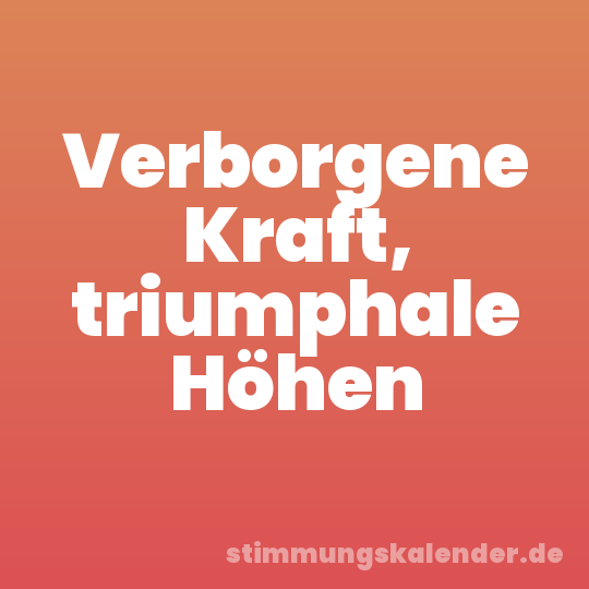 Verborgene Kraft, triumphale Höhen