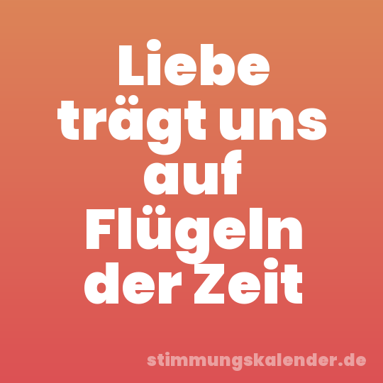 Liebe trägt uns auf Flügeln der Zeit