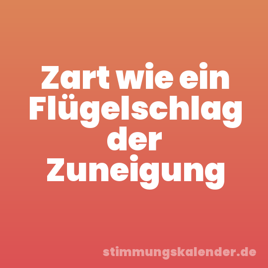 Zart wie ein Flügelschlag der Zuneigung