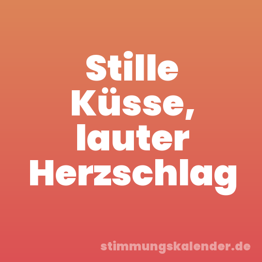 Stille Küsse, lauter Herzschlag