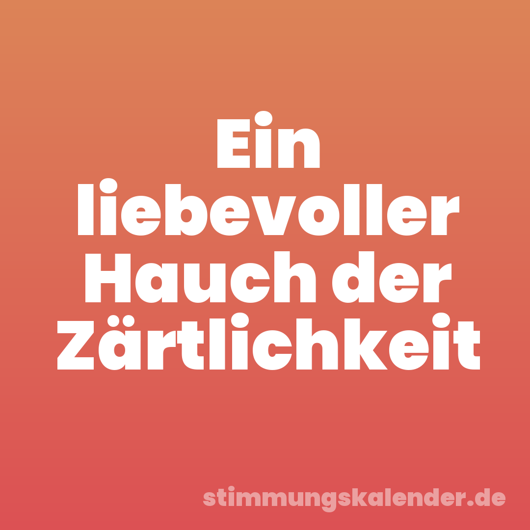 Ein liebevoller Hauch der Zärtlichkeit